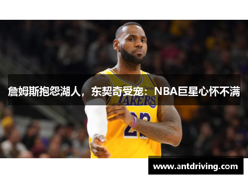 詹姆斯抱怨湖人，东契奇受宠：NBA巨星心怀不满