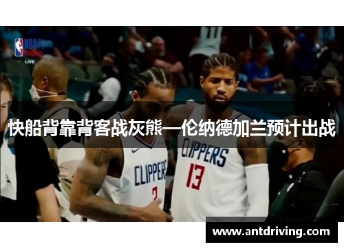 快船背靠背客战灰熊—伦纳德加兰预计出战